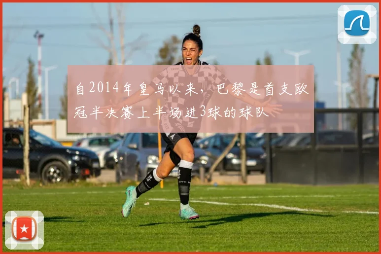 自2014年皇马以来，巴黎是首支欧冠半决赛上半场进3球的球队