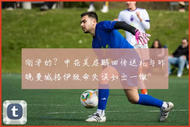 刚学的？申花吴启鹏回传送礼与昨晚曼城格伊致命失误如出一辙